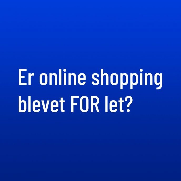 Er online shopping blevet FOR let?